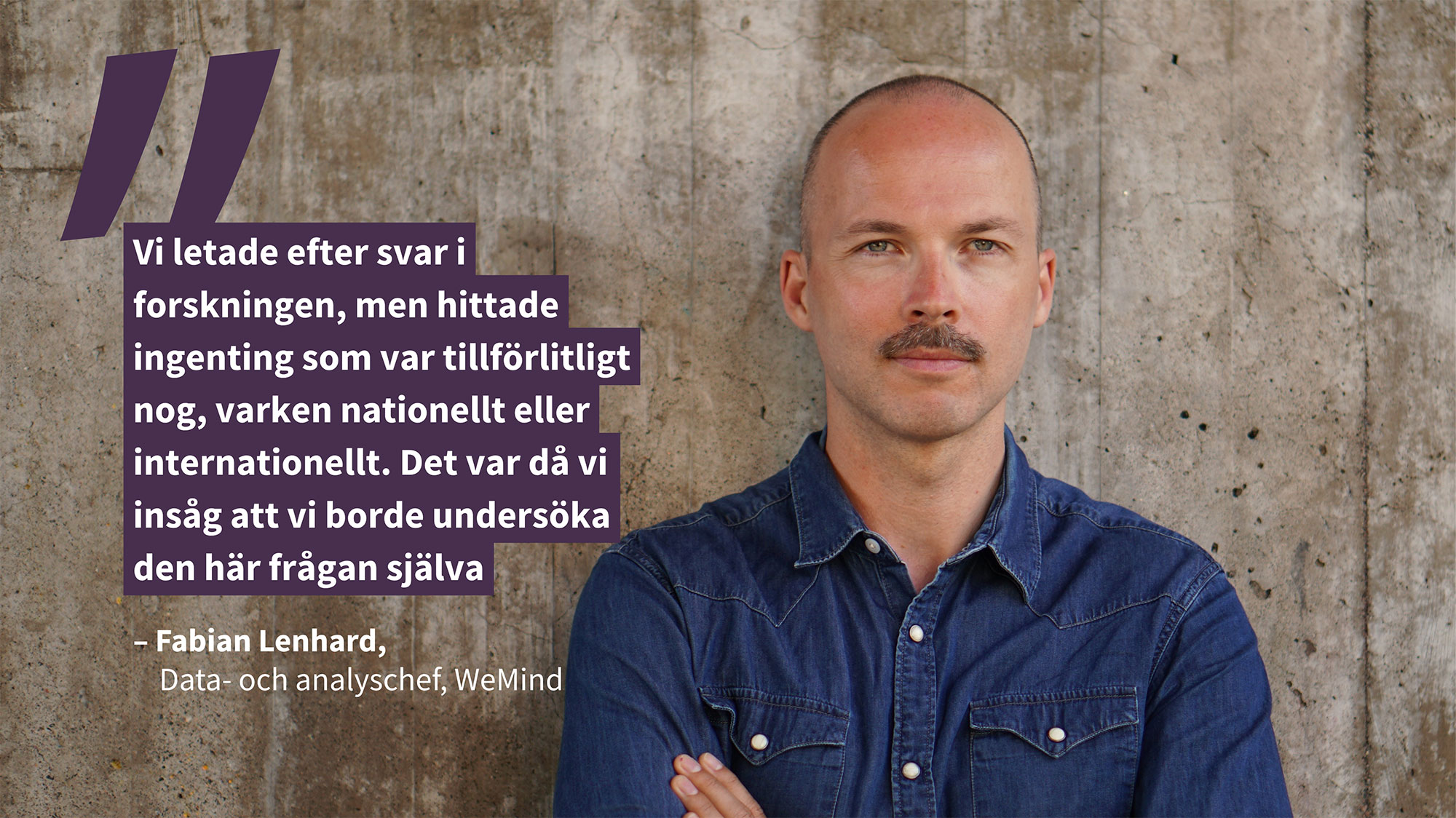 Porträtt av Fabian Lenhard med citatet "Vi letade efter svar i forskningen, men hittade ingenting som var tillförlitligt nog – varken nationellt eller internationellt. Det var då vi insåg att vi kunde undersöka den här frågan själva"